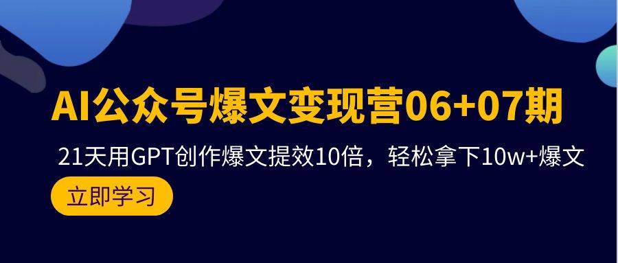 AI公众号爆文变现营06+07期，21天用GPT创作爆文提效10倍，轻松拿下10w+爆文倾城领域-倾城领域