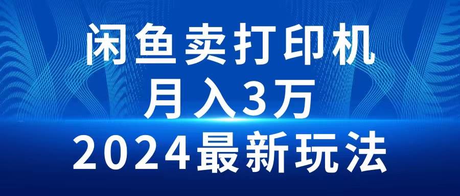 2024闲鱼卖打印机，月入3万2024最新玩法倾城领域-倾城领域