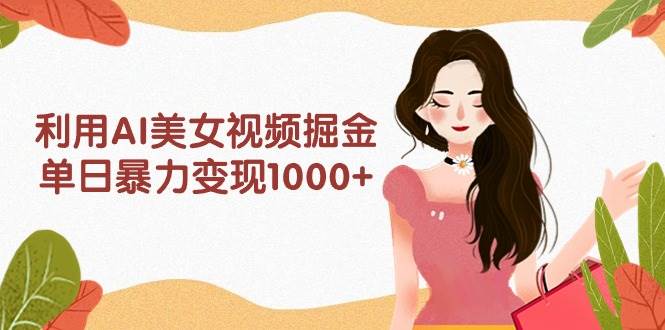利用AI美女视频掘金,单日暴力变现1000+,多平台高收益,小白跟着干就完…倾城领域-倾城领域