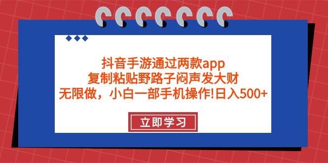 抖音手游通过两款app，复制粘贴野路子闷声发大财，无限做 一部手机日入500+倾城领域-倾城领域