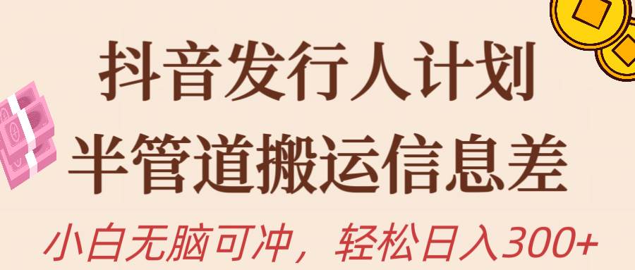 抖音发行人计划，半管道搬运，日入300+，新手小白无脑冲倾城领域-倾城领域