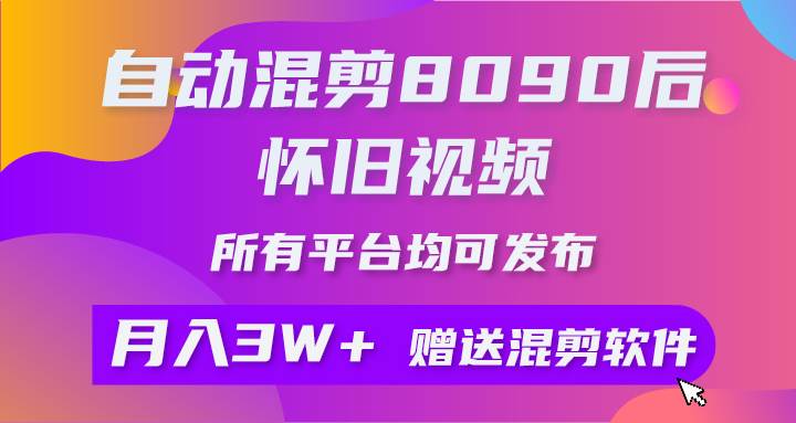 自动混剪8090后怀旧视频，所有平台均可发布，矩阵操作月入3W+附工具+素材倾城领域-倾城领域