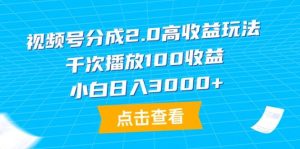 视频号分成2.0高收益玩法，千次播放100收益，小白日入3000+倾城领域-倾城领域