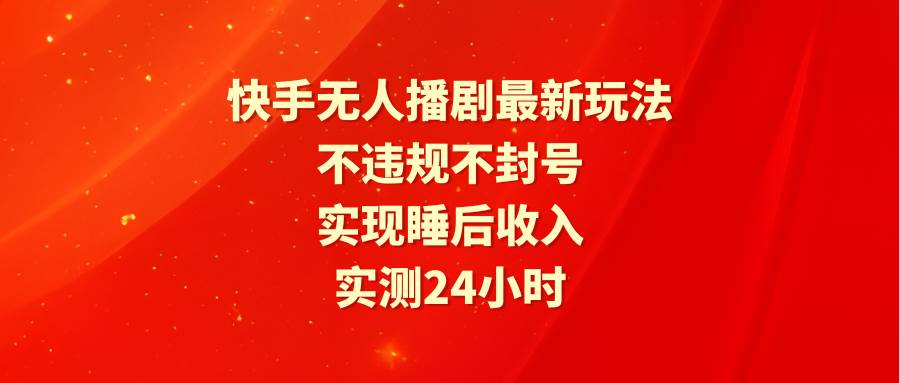 快手无人播剧最新玩法，实测24小时不违规不封号，实现睡后收入倾城领域-倾城领域