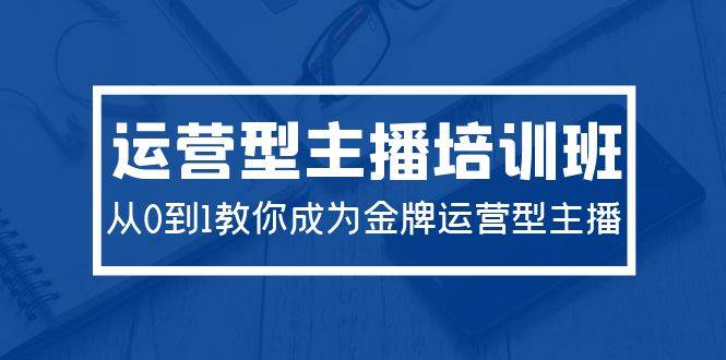 2024运营型主播培训班：从0到1教你成为金牌运营型主播（29节课）倾城领域-倾城领域