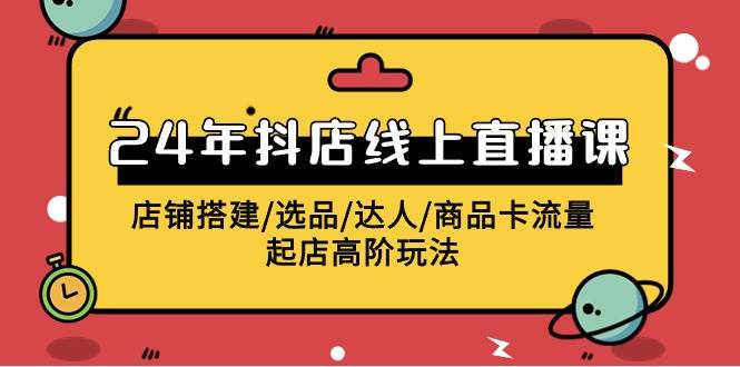 2024年抖店线上直播课，店铺搭建/选品/达人/商品卡流量/起店高阶玩法倾城领域-倾城领域