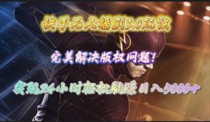 快手无人播剧3.0玩法，完美解决版权问题，实现24小时轻松躺赚日入5000+倾城领域-倾城领域