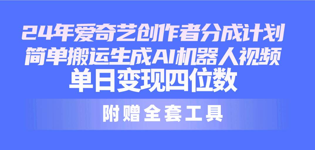 24最新爱奇艺创作者分成计划，简单搬运生成AI机器人视频，单日变现四位数倾城领域-倾城领域