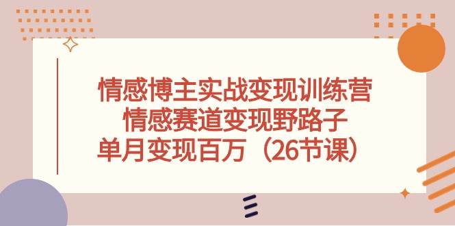 情感博主实战变现训练营，情感赛道变现野路子，单月变现百万（26节课）倾城领域-倾城领域