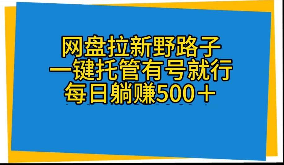 网盘拉新野路子，一键托管有号就行，全自动代发视频，每日躺赚500＋倾城领域-倾城领域