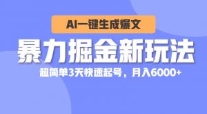 暴力掘金新玩法，AI一键生成爆文，超简单3天快速起号，月入6000+倾城领域-倾城领域