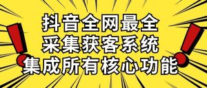 抖音全网最全采集获客系统，集成所有核心功能，日引500+倾城领域-倾城领域
