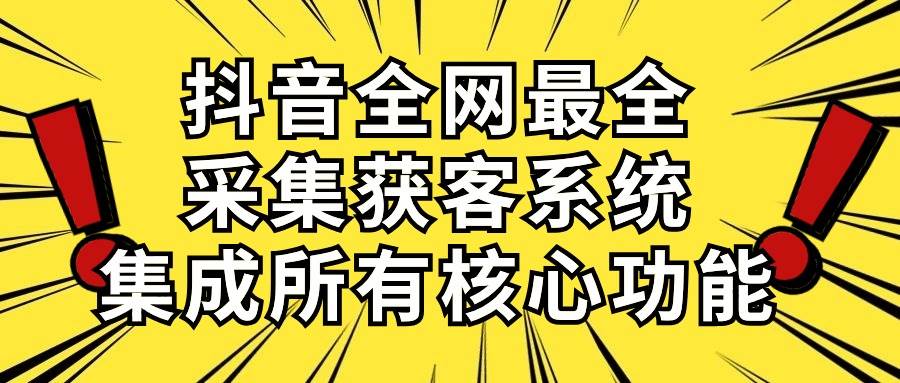 抖音全网最全采集获客系统,集成所有核心功能,日引500+倾城领域-倾城领域
