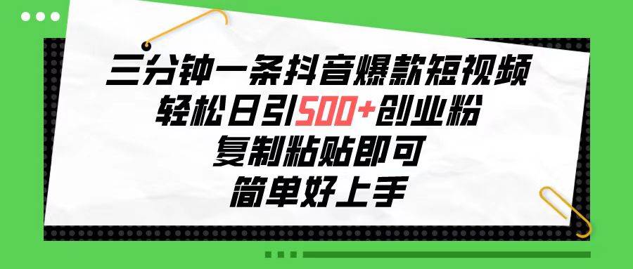 三分钟一条抖音爆款短视频，轻松日引500+创业粉，复制粘贴即可，简单好…倾城领域-倾城领域