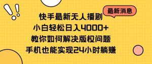 快手最新无人播剧，小白轻松日入4000+教你如何解决版权问题，手机也能…倾城领域-倾城领域