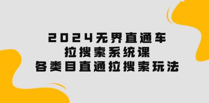 2024无界直通车·拉搜索系统课：各类目直通车 拉搜索玩法！倾城领域-倾城领域