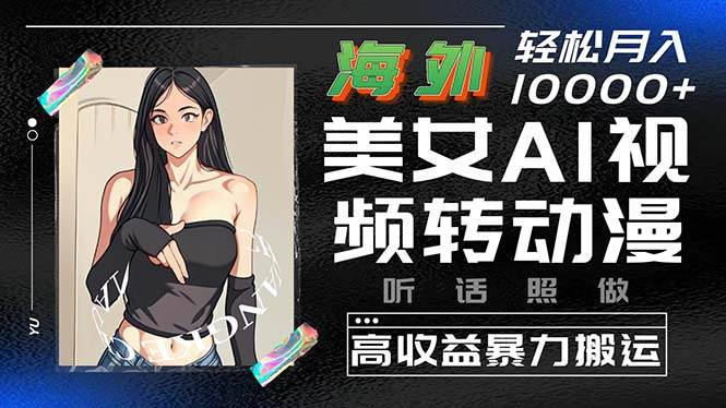 海外美女AI视频转动漫，高收益暴力搬运，听话照做，轻松月入10000+倾城领域-倾城领域