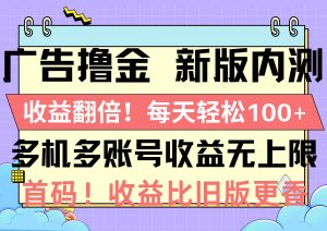 广告撸金新版内测，收益翻倍！每天轻松100+，多机多账号收益无上限，抢…倾城领域-倾城领域