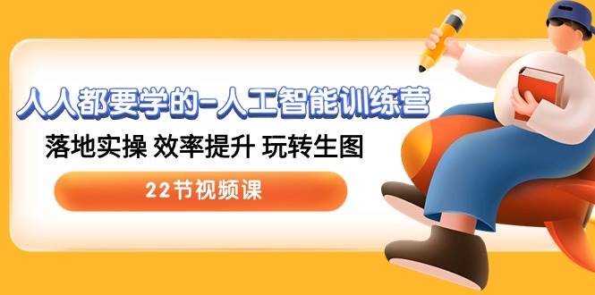 人人都要学的-人工智能训练营，落地实操 效率提升 玩转生图 (22节视频课)倾城领域-倾城领域