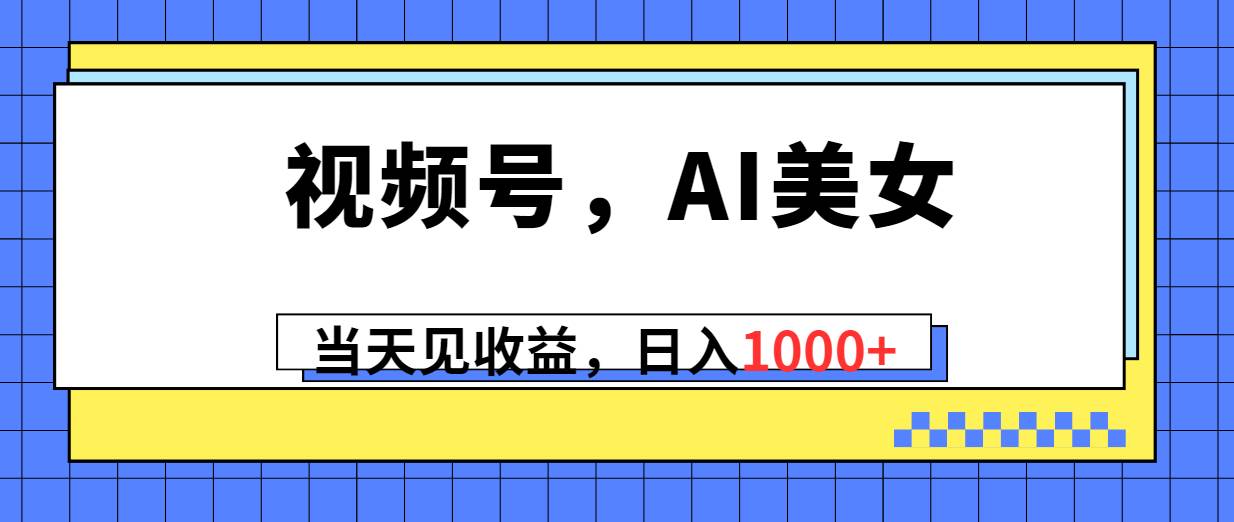 视频号，Ai美女，当天见收益，日入1000+倾城领域-倾城领域
