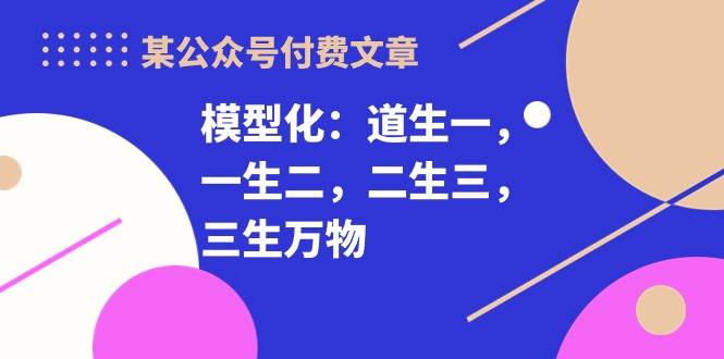 某付费文章《模型化：道生一，一生二，二生三，三生万物！》倾城领域-倾城领域