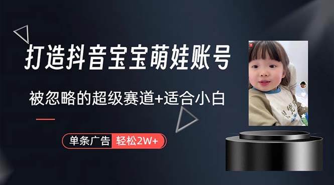 打造抖音宝宝账号,一条广告2W,大部分人忽略的超级赛道,小白简单入手倾城领域-倾城领域