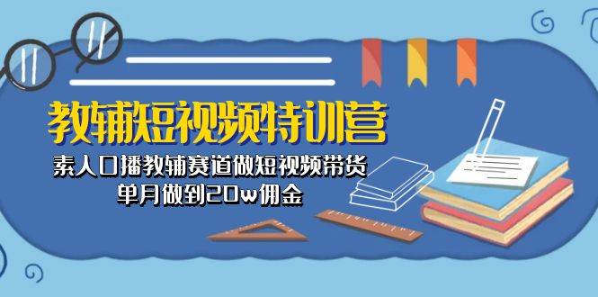 教辅-短视频特训营： 素人口播教辅赛道做短视频带货，单月做到20w佣金倾城领域-倾城领域