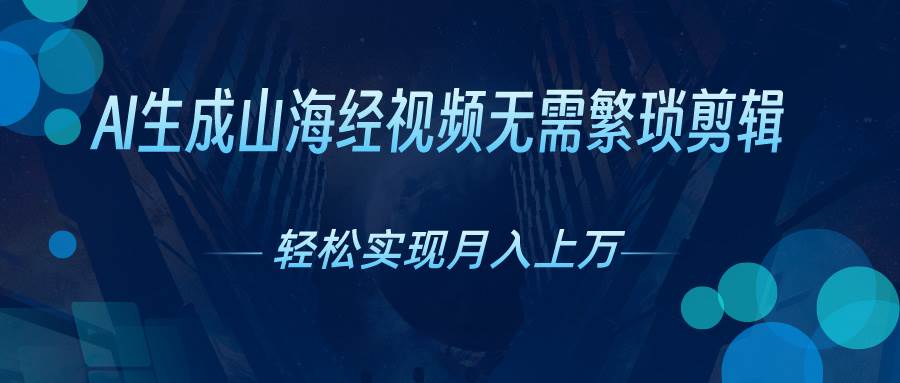 AI自动生成山海经奇幻视频，轻松月入过万，红利期抓紧倾城领域-倾城领域