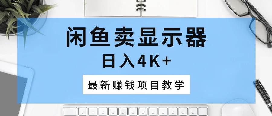 闲鱼卖显示器，日入4K+，最新赚钱项目教学倾城领域-倾城领域
