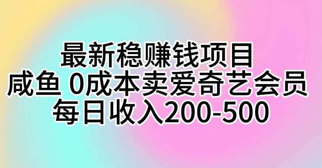 最新稳赚钱项目 咸鱼 0成本卖爱奇艺会员 每日收入200-500倾城领域-倾城领域