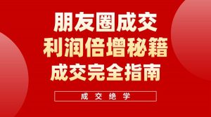 【白龙笔记】朋友圈成交利润倍增秘籍（无水印）倾城领域-倾城领域