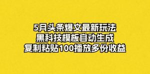 5月头条爆文最新玩法，黑科技模板自动生成，复制粘贴100播放多份收益倾城领域-倾城领域