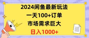 2024闲鱼最新玩法，一天100+订单，市场需求巨大，日入1400+倾城领域-倾城领域
