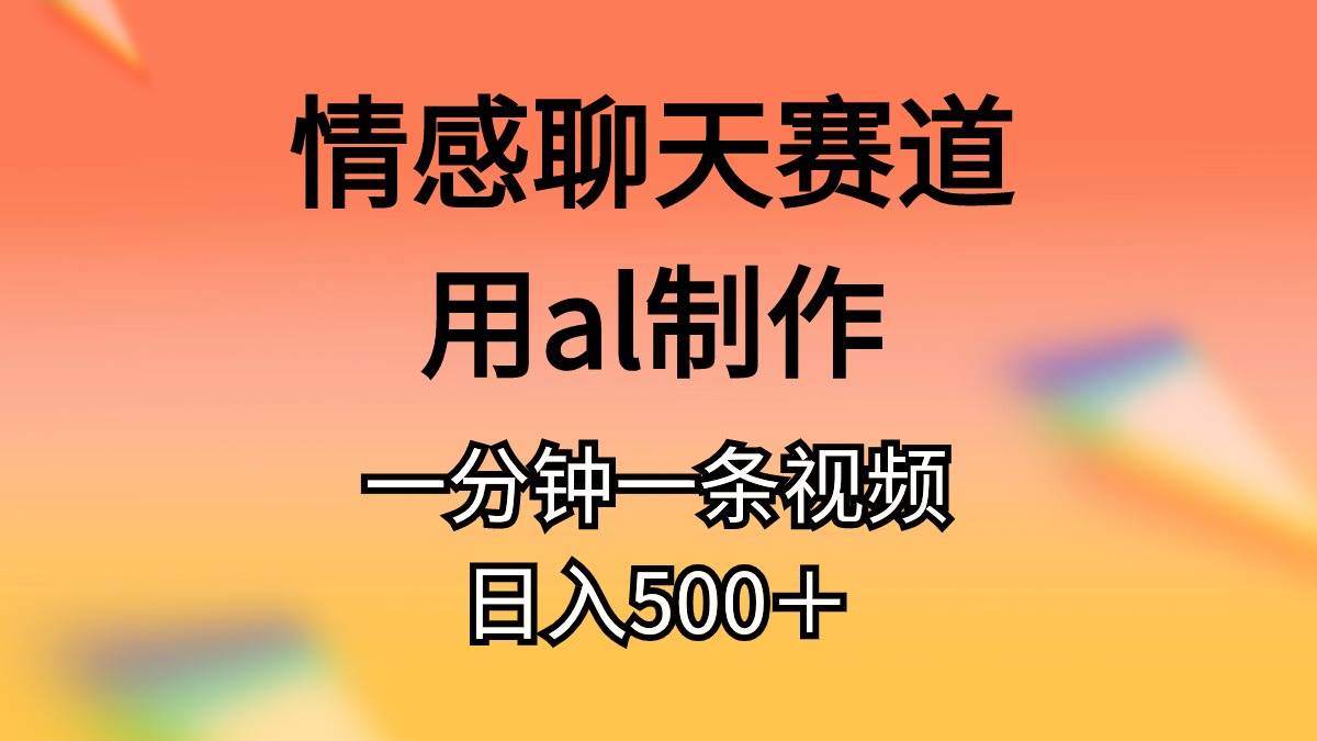 情感聊天赛道用al制作一分钟一条视频日入500＋倾城领域-倾城领域