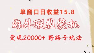 海外联盟装机 单窗口日收益15.8  变现20000+ 野路子玩法倾城领域-倾城领域