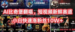AI比奇堡翻唱，短视频新鲜赛道，小白快速涨粉丝10W+倾城领域-倾城领域
