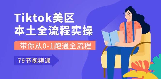 Tiktok-美区本土全流程实操课，带你从0-1跑通全流程（79节课）倾城领域-倾城领域