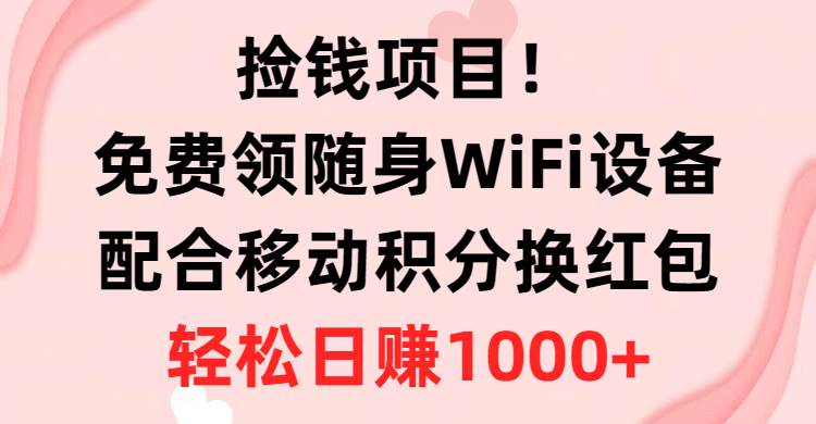 捡钱项目！免费领随身WiFi设备+移动积分换红包，有手就行，轻松日赚1000+倾城领域-倾城领域
