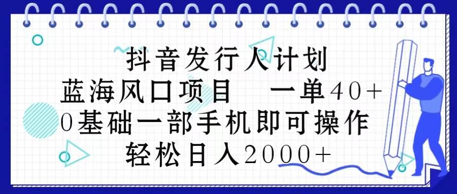 抖音发行人计划，蓝海风口项目 一单40，0基础一部手机即可操作 日入2000＋倾城领域-倾城领域