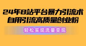 2024年B站平台暴力引流术，自用引流高质量创业粉，轻松实现流量变现！倾城领域-倾城领域