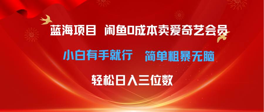 最新蓝海项目咸鱼零成本卖爱奇艺会员小白有手就行 无脑操作轻松日入三位数倾城领域-倾城领域