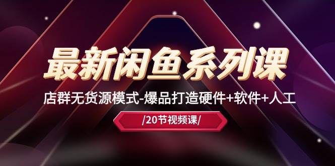 最新闲鱼系列课,店群无货源模式-爆品打造硬件+软件+人工(20节课)倾城领域-倾城领域