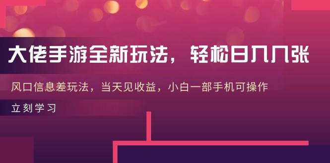 大佬手游全新玩法，轻松日入几张，风口信息差玩法，当天见收益，小白一…倾城领域-倾城领域