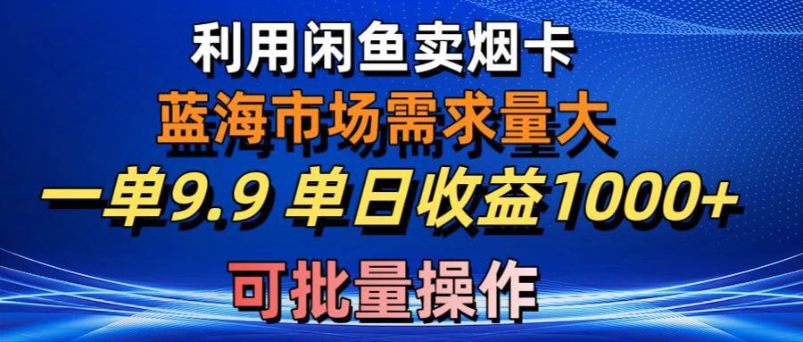 利用咸鱼卖烟卡，蓝海市场需求量大，一单9.9单日收益1000+，可批量操作倾城领域-倾城领域
