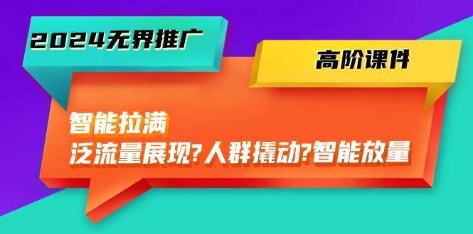 2024无界推广 高阶课件，智能拉满，泛流量展现→人群撬动→智能放量-45节倾城领域-倾城领域