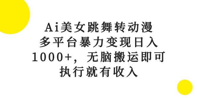 Ai美女跳舞转动漫，多平台暴力变现日入1000+，无脑搬运即可，执行就有收入倾城领域-倾城领域