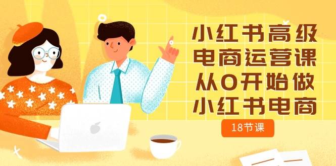 小红书高级电商运营课，从0开始做小红书电商（18节课）倾城领域-倾城领域