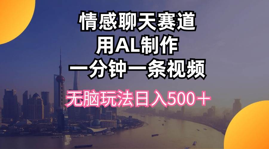 情感聊天赛道用al制作一分钟一条视频无脑玩法日入500＋倾城领域-倾城领域