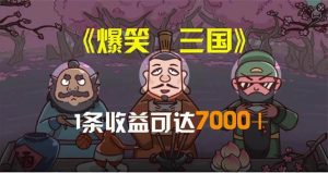 爆笑三国，条条爆款，5分钟1条原创视频，一条收益7000＋，一键分发多平…倾城领域-倾城领域