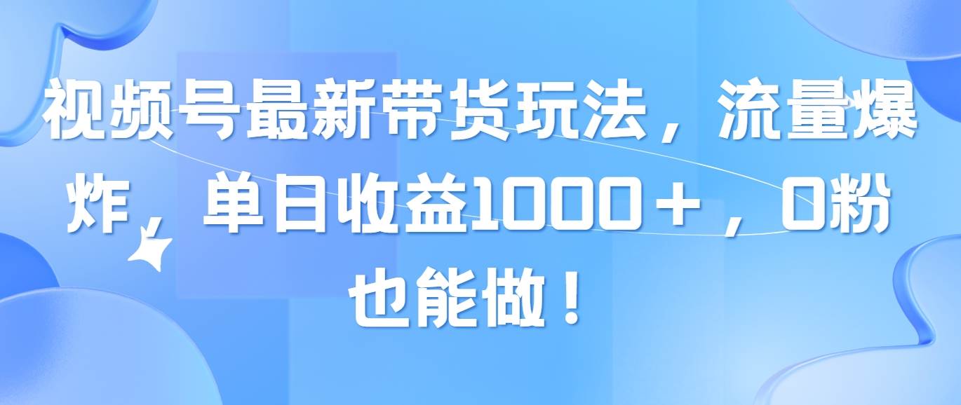视频号最新带货玩法，流量爆炸，单日收益1000＋，0粉也能做！倾城领域-倾城领域